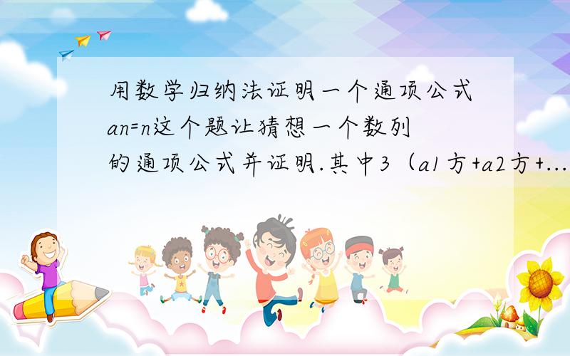 用数学归纳法证明一个通项公式an=n这个题让猜想一个数列的通项公式并证明.其中3（a1方+a2方+...+an方）=（2n+1）（a1+a2+a3+...+an)