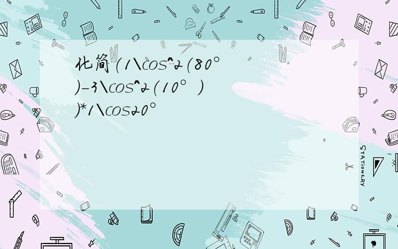 化简(1\cos^2(80°)-3\cos^2(10°))*1\cos20°