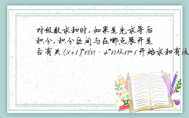 对级数求和时,如果是先求导后积分,积分区间与在哪点展开是否有关（x+1）^n/n·2^n从n=1开始求和有没有整理过的关于级数敛散性判断以及级数求和的一些方法？