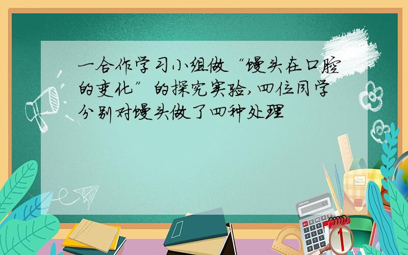 一合作学习小组做“馒头在口腔的变化”的探究实验,四位同学分别对馒头做了四种处理