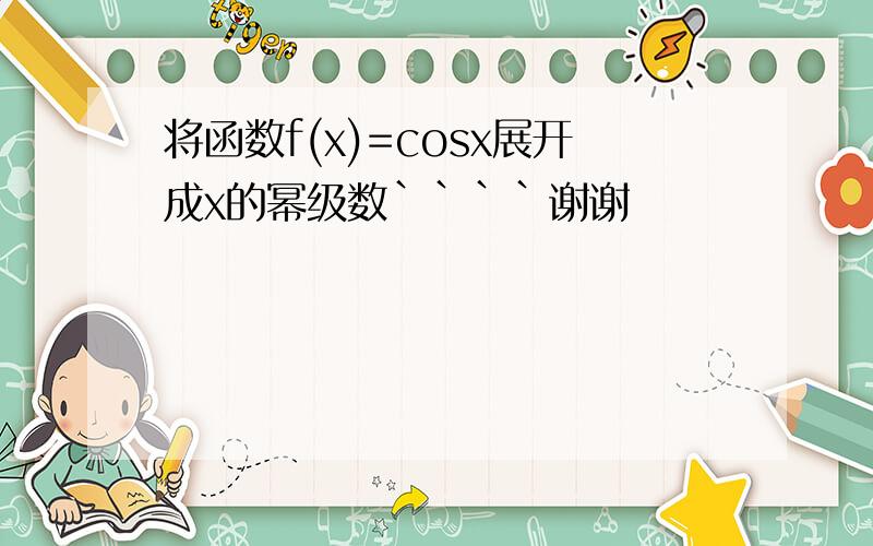 将函数f(x)=cosx展开成x的幂级数````谢谢