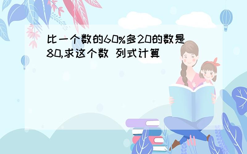 比一个数的60%多20的数是80,求这个数 列式计算