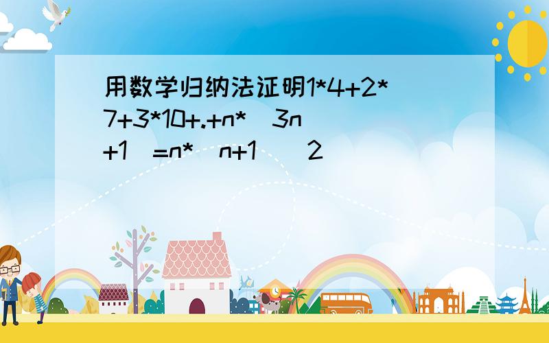 用数学归纳法证明1*4+2*7+3*10+.+n*(3n+1)=n*(n+1)^2