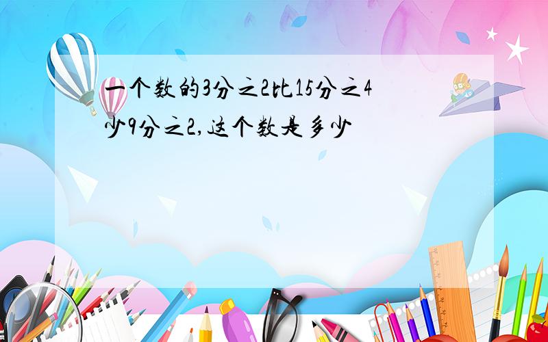 一个数的3分之2比15分之4少9分之2,这个数是多少