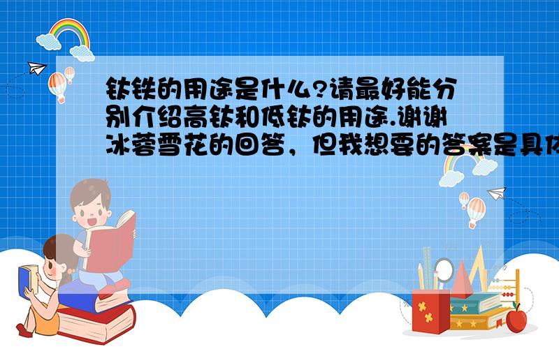 钛铁的用途是什么?请最好能分别介绍高钛和低钛的用途.谢谢冰蓉雪花的回答，但我想要的答案是具体钛铁用于哪些钢种的生产，除了炼钢以外还有什么其他的用途。除了钢厂会采购以外，