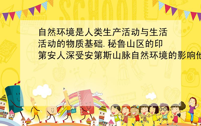 自然环境是人类生产活动与生活活动的物质基础.秘鲁山区的印第安人深受安第斯山脉自然环境的影响他们日常生活中的衣、食、住、行等方面都留有山区环境的烙印.请你说一说秘鲁山区印