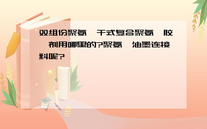 双组份聚氨酯干式复合聚氨酯胶黏剂用哪里的?聚氨酯油墨连接料呢?