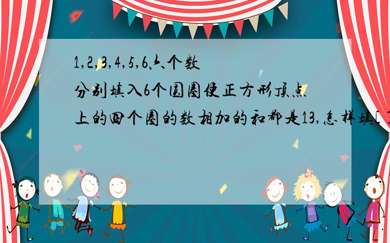 1,2,3,4,5,6六个数分别填入6个圆圈使正方形顶点上的四个圈的数相加的和都是13,怎样填[ ]------[ ]------[ ][ ]------[ ]------[ ]