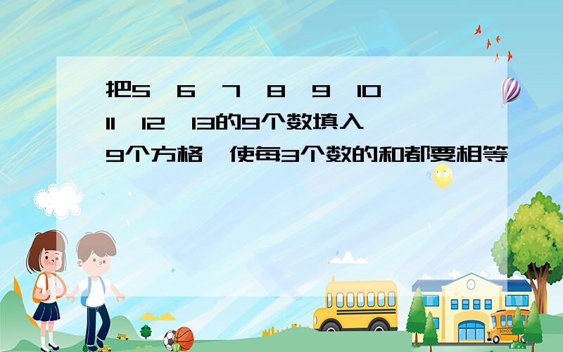 把5,6,7,8,9,10,11,12,13的9个数填入9个方格,使每3个数的和都要相等