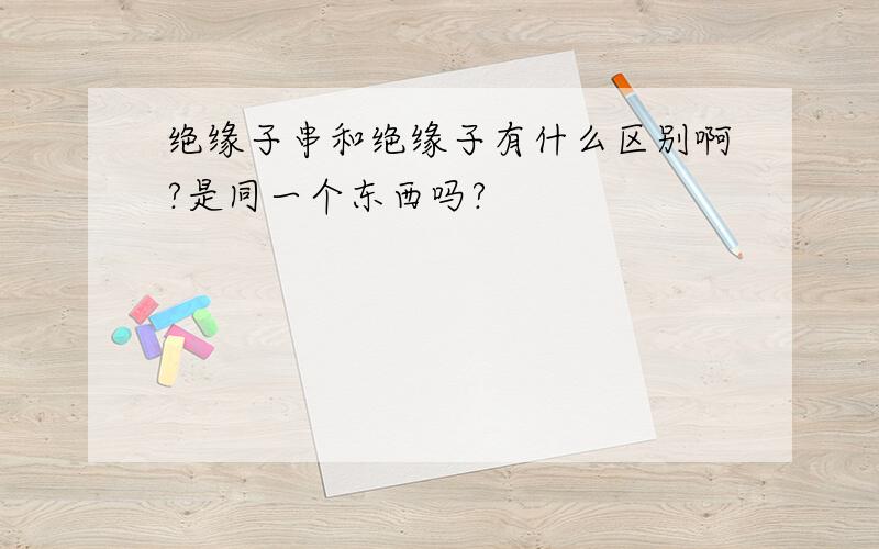 绝缘子串和绝缘子有什么区别啊?是同一个东西吗?