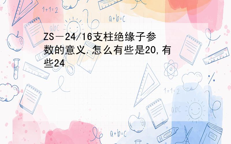 ZS－24/16支柱绝缘子参数的意义.怎么有些是20,有些24