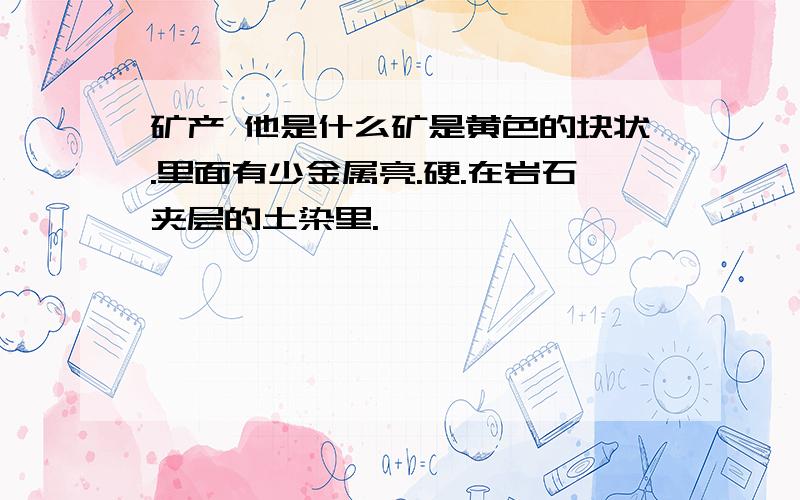 矿产 他是什么矿是黄色的块状.里面有少金属亮.硬.在岩石夹层的土染里.