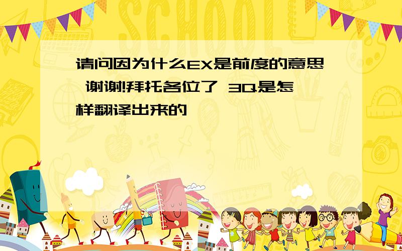 请问因为什么EX是前度的意思 谢谢!拜托各位了 3Q是怎样翻译出来的