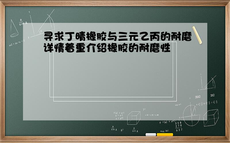 寻求丁晴橡胶与三元乙丙的耐磨详情着重介绍橡胶的耐磨性