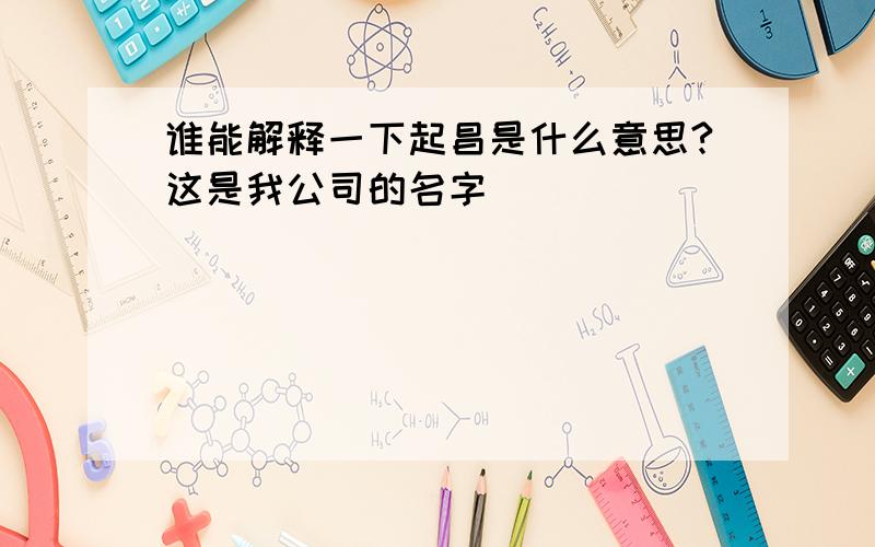 谁能解释一下起昌是什么意思?这是我公司的名字