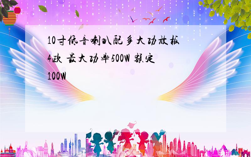 10寸低音喇叭配多大功放板 4欧 最大功率500W 额定100W