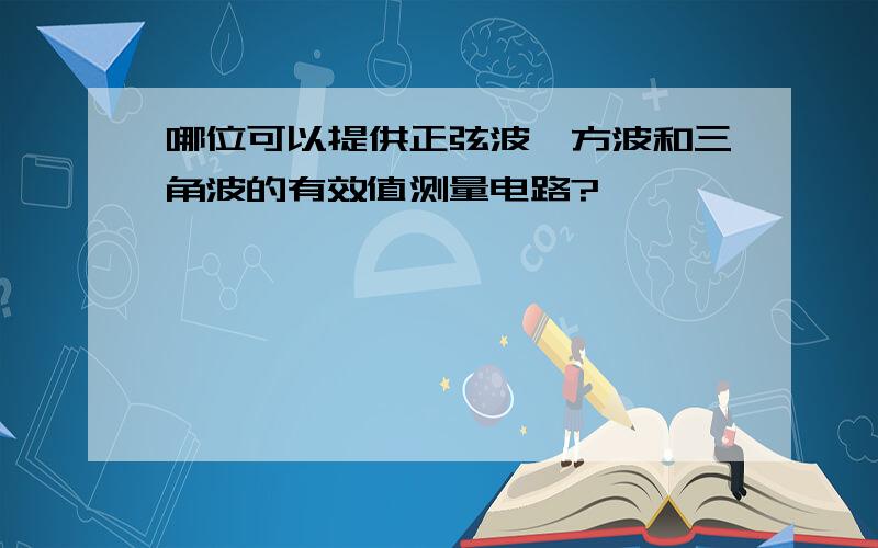 哪位可以提供正弦波、方波和三角波的有效值测量电路?