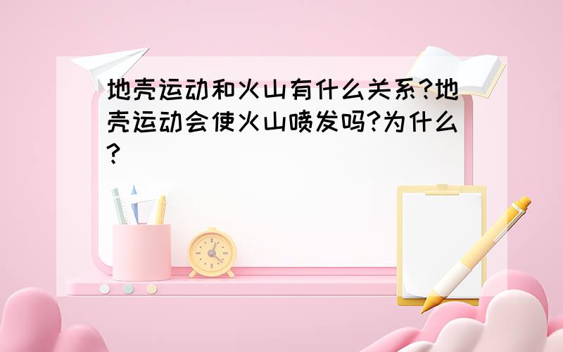 地壳运动和火山有什么关系?地壳运动会使火山喷发吗?为什么?