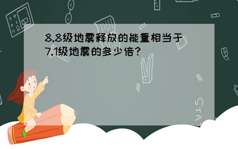 8.8级地震释放的能量相当于7.1级地震的多少倍?