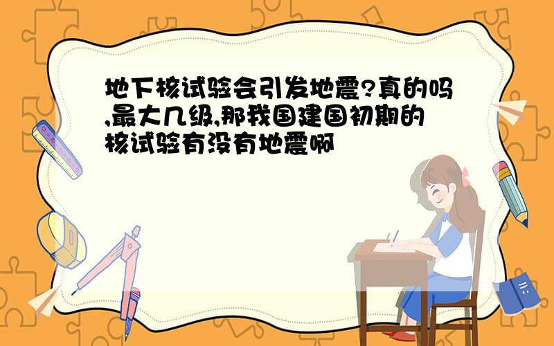 地下核试验会引发地震?真的吗,最大几级,那我国建国初期的核试验有没有地震啊