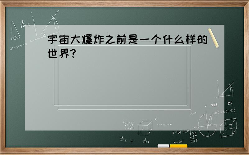 宇宙大爆炸之前是一个什么样的世界?