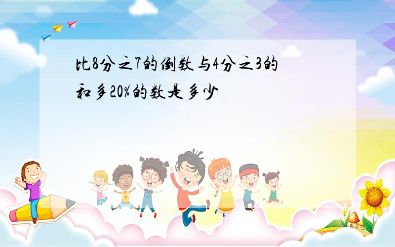 比8分之7的倒数与4分之3的和多20%的数是多少