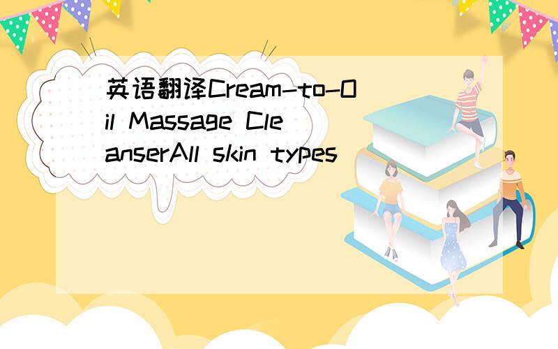 英语翻译Cream-to-Oil Massage CleanserAll skin types