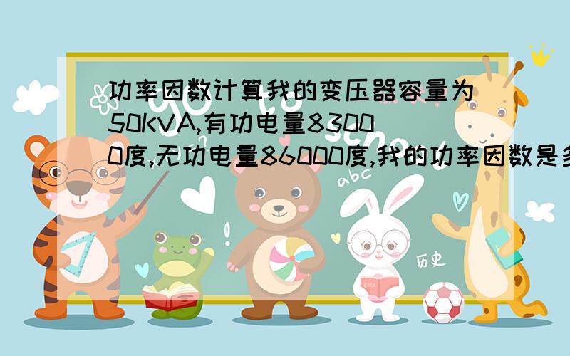 功率因数计算我的变压器容量为50KVA,有功电量83000度,无功电量86000度,我的功率因数是多少?判断我的变压器是否为经济运行状态!