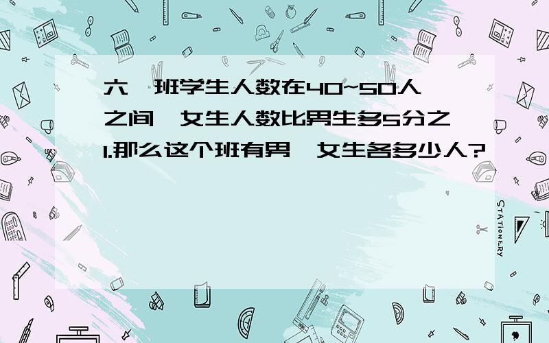 六一班学生人数在40~50人之间,女生人数比男生多5分之1.那么这个班有男,女生各多少人?