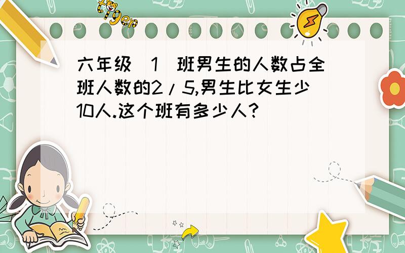 六年级（1）班男生的人数占全班人数的2/5,男生比女生少10人.这个班有多少人?