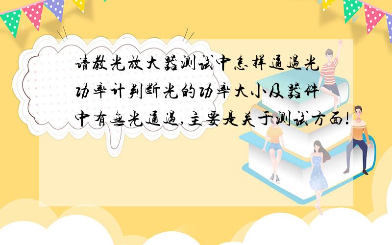 请教光放大器测试中怎样通过光功率计判断光的功率大小及器件中有无光通过,主要是关于测试方面!