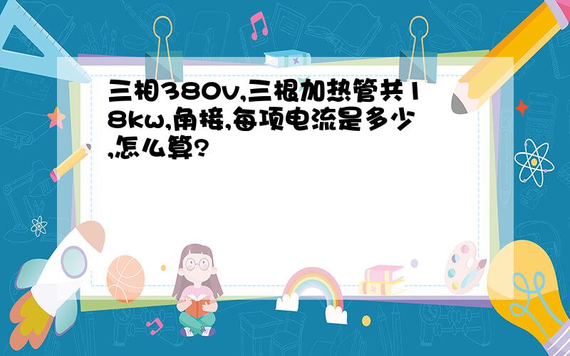 三相380v,三根加热管共18kw,角接,每项电流是多少,怎么算?