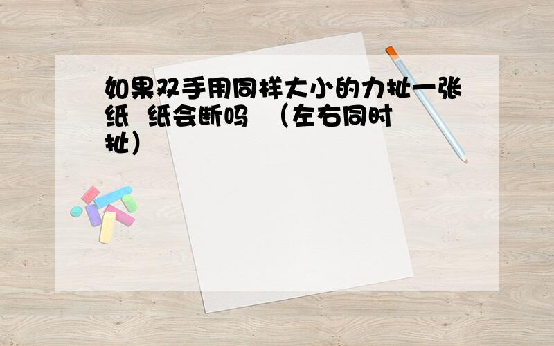 如果双手用同样大小的力扯一张纸  纸会断吗  （左右同时扯）