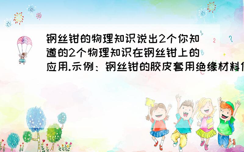 钢丝钳的物理知识说出2个你知道的2个物理知识在钢丝钳上的应用.示例：钢丝钳的胶皮套用绝缘材料做是为了防止触电.