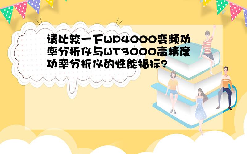 请比较一下WP4000变频功率分析仪与WT3000高精度功率分析仪的性能指标?