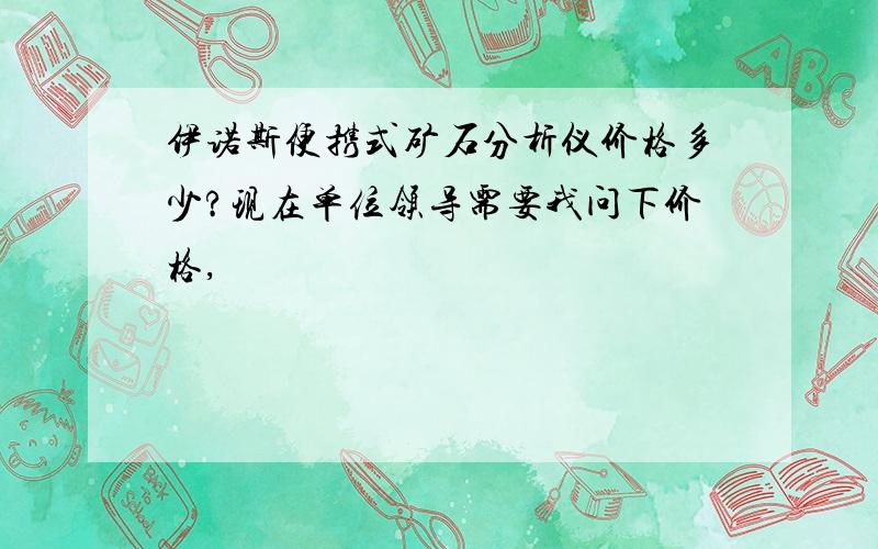 伊诺斯便携式矿石分析仪价格多少?现在单位领导需要我问下价格,