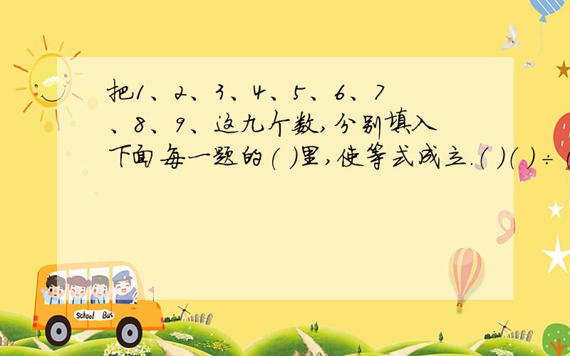 把1、2、3、4、5、6、7、8、9、这九个数,分别填入下面每一题的( )里,使等式成立.（ ）（ ）÷（ ）=（ ）（ ）÷（ ）=（ ）（ ）÷（ ）=7