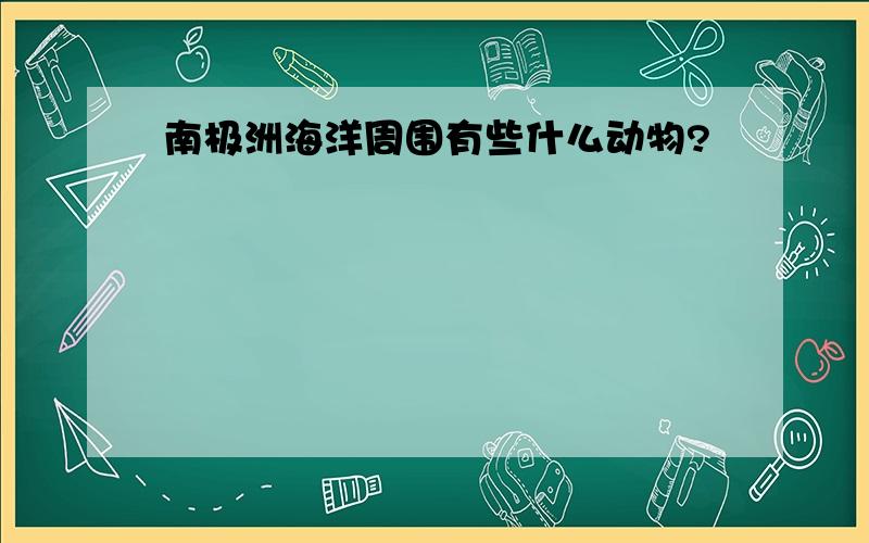 南极洲海洋周围有些什么动物?