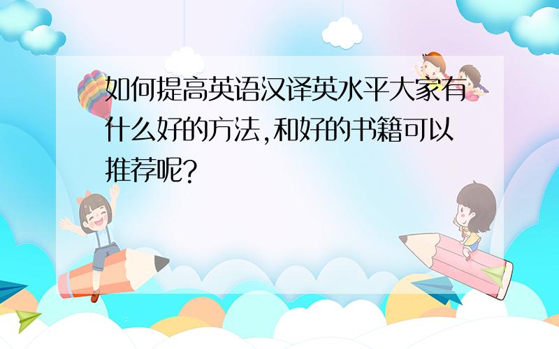 如何提高英语汉译英水平大家有什么好的方法,和好的书籍可以推荐呢?