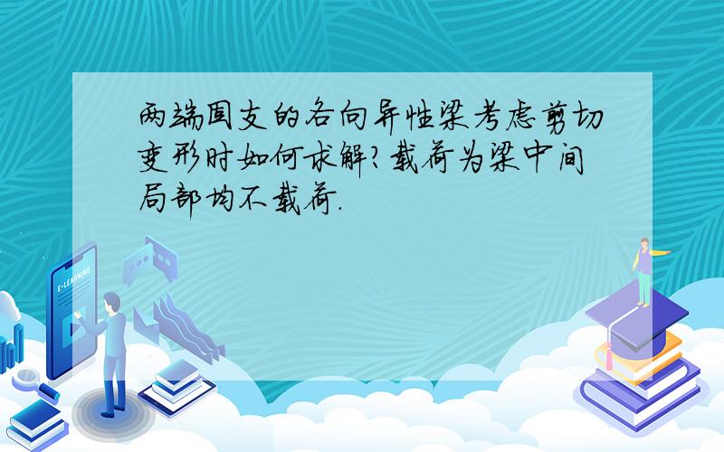 两端固支的各向异性梁考虑剪切变形时如何求解?载荷为梁中间局部均不载荷.