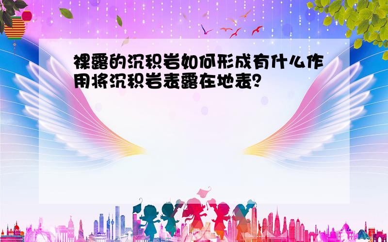 裸露的沉积岩如何形成有什么作用将沉积岩表露在地表？