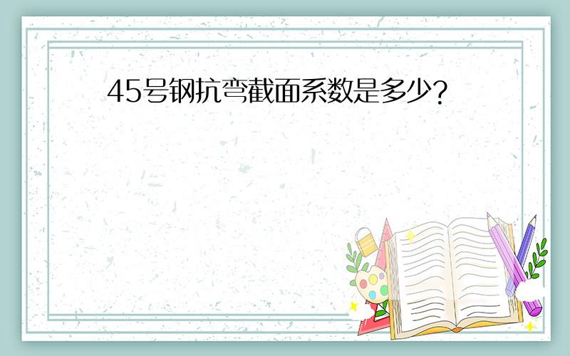 45号钢抗弯截面系数是多少?