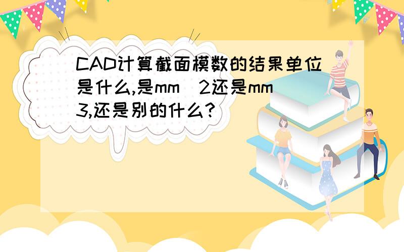 CAD计算截面模数的结果单位是什么,是mm^2还是mm^3,还是别的什么?