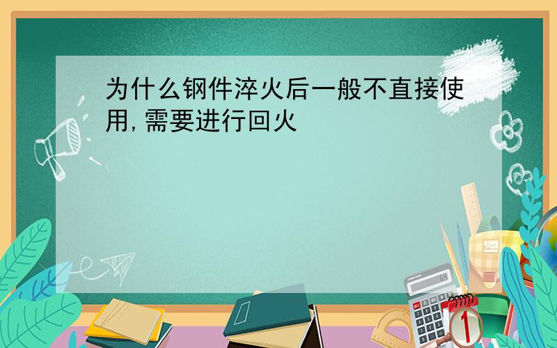 为什么钢件淬火后一般不直接使用,需要进行回火