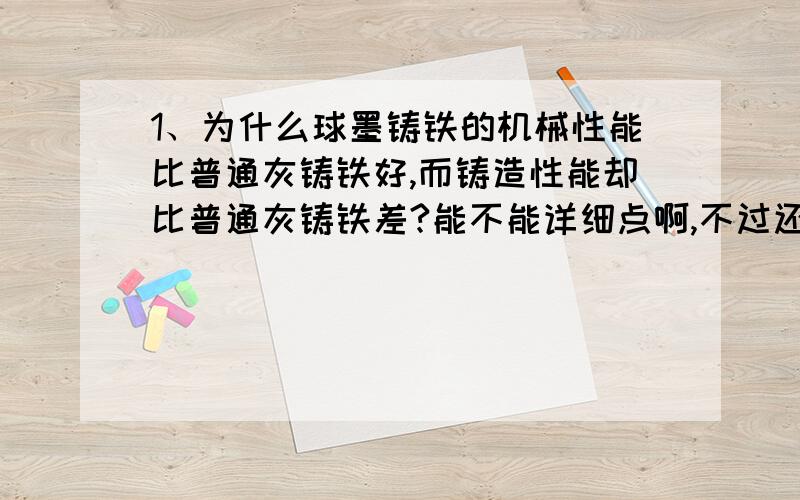 1、为什么球墨铸铁的机械性能比普通灰铸铁好,而铸造性能却比普通灰铸铁差?能不能详细点啊,不过还是感谢