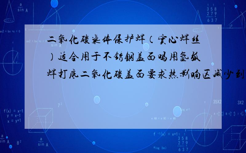 二氧化碳气体保护焊（实心焊丝）适合用于不锈钢盖面吗用氩弧焊打底二氧化碳盖面要求热影响区减少到最小提高焊接速度确保成形美观达到ASW认证