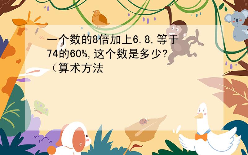 一个数的8倍加上6.8,等于74的60%,这个数是多少?（算术方法