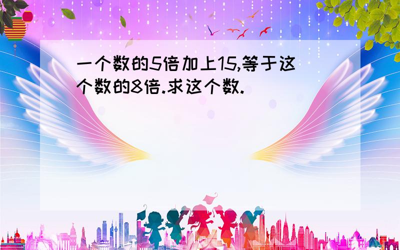 一个数的5倍加上15,等于这个数的8倍.求这个数.