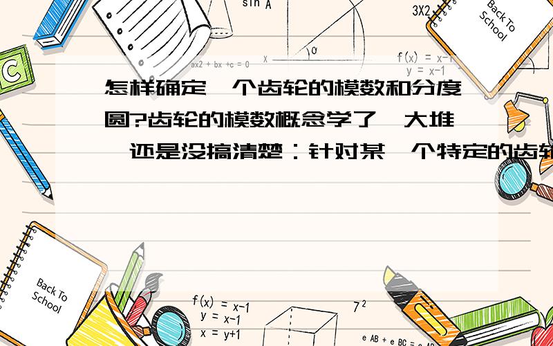 怎样确定一个齿轮的模数和分度圆?齿轮的模数概念学了一大堆,还是没搞清楚：针对某一个特定的齿轮的模数和分度圆是唯一确定的吗?还是自己随意规定的?这个分度圆在物理上并不存在,所