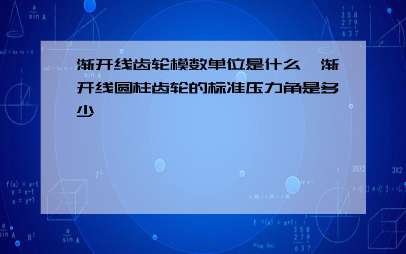 渐开线齿轮模数单位是什么,渐开线圆柱齿轮的标准压力角是多少